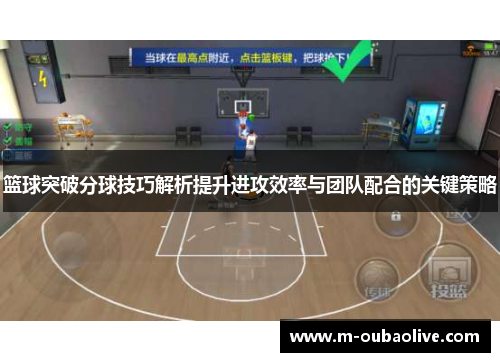 篮球突破分球技巧解析提升进攻效率与团队配合的关键策略