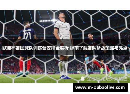 欧洲杯各国球队训练营安排全解析 提前了解各队备战策略与亮点