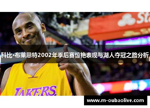 科比·布莱恩特2002年季后赛惊艳表现与湖人夺冠之路分析
