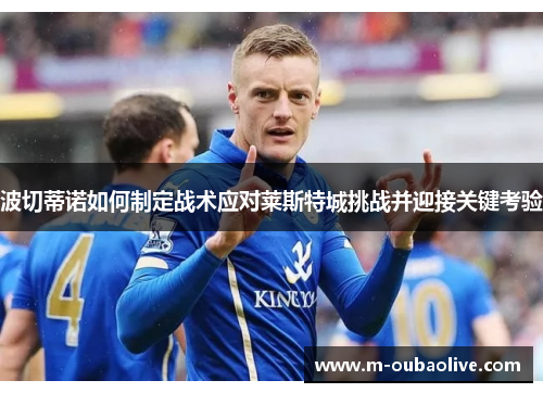 波切蒂诺如何制定战术应对莱斯特城挑战并迎接关键考验