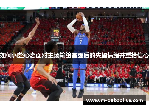 如何调整心态面对主场输给雷霆后的失望情绪并重拾信心