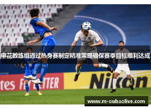 申花教练组通过热身赛制定精准策略确保赛季目标顺利达成