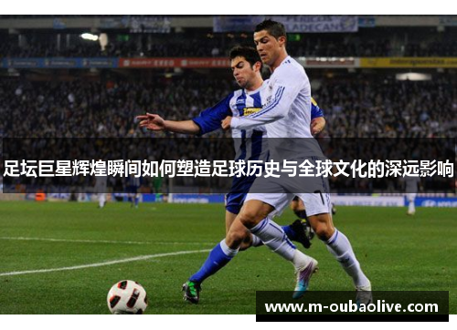 足坛巨星辉煌瞬间如何塑造足球历史与全球文化的深远影响