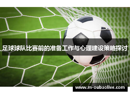 足球球队比赛前的准备工作与心理建设策略探讨