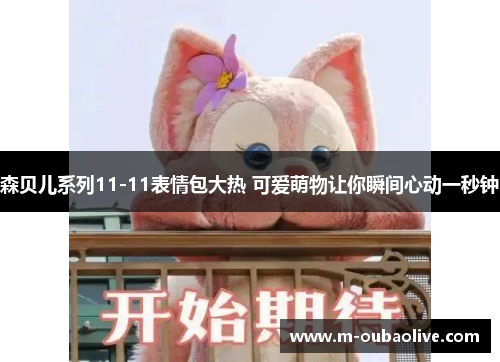 森贝儿系列11-11表情包大热 可爱萌物让你瞬间心动一秒钟