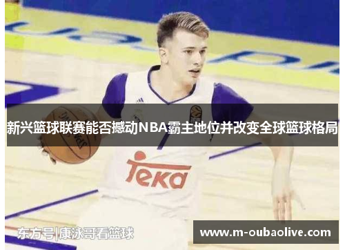 新兴篮球联赛能否撼动NBA霸主地位并改变全球篮球格局