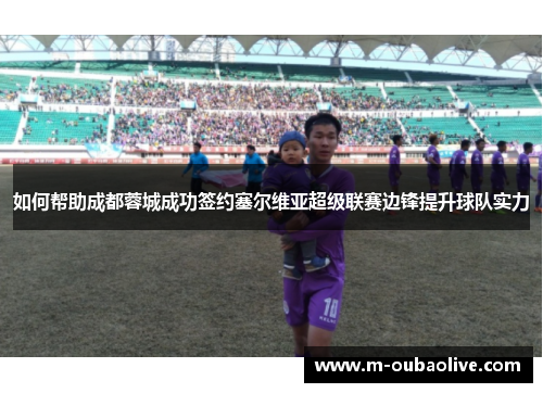 如何帮助成都蓉城成功签约塞尔维亚超级联赛边锋提升球队实力