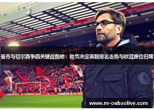 曼市与切尔西争四关键战前瞻：胜负决定英超排名走势与欧冠席位归属