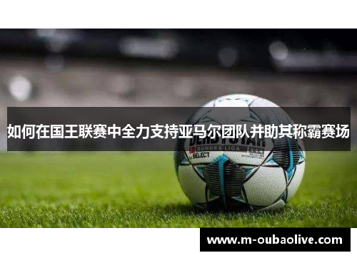 如何在国王联赛中全力支持亚马尔团队并助其称霸赛场