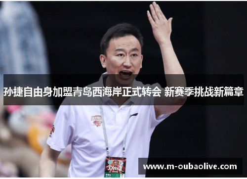 孙捷自由身加盟青岛西海岸正式转会 新赛季挑战新篇章
