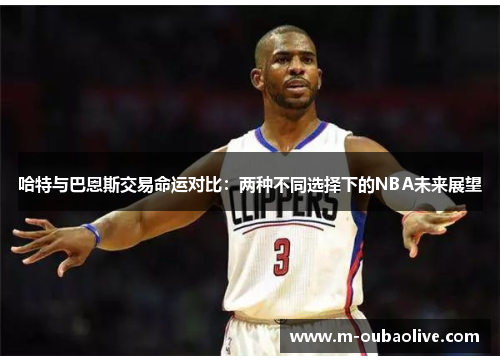 哈特与巴恩斯交易命运对比：两种不同选择下的NBA未来展望