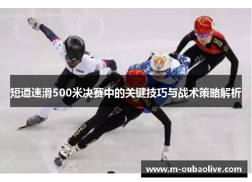 短道速滑500米决赛中的关键技巧与战术策略解析