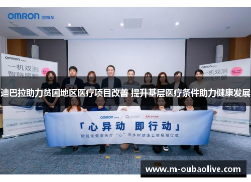 迪巴拉助力贫困地区医疗项目改善 提升基层医疗条件助力健康发展