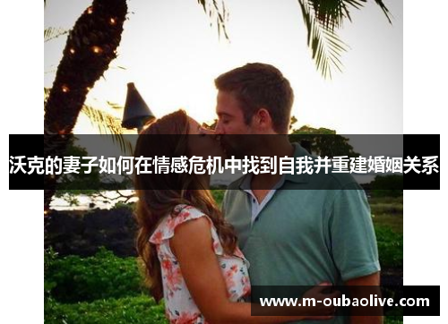 沃克的妻子如何在情感危机中找到自我并重建婚姻关系