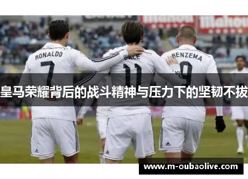 皇马荣耀背后的战斗精神与压力下的坚韧不拔