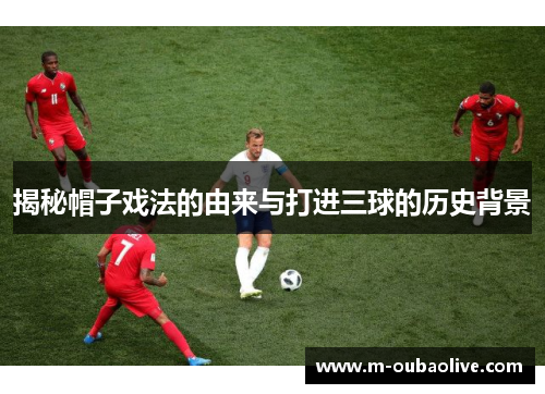揭秘帽子戏法的由来与打进三球的历史背景