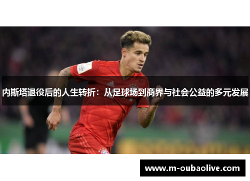 内斯塔退役后的人生转折：从足球场到商界与社会公益的多元发展