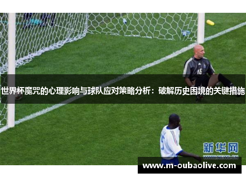 世界杯魔咒的心理影响与球队应对策略分析：破解历史困境的关键措施