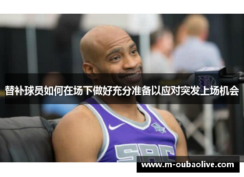 替补球员如何在场下做好充分准备以应对突发上场机会