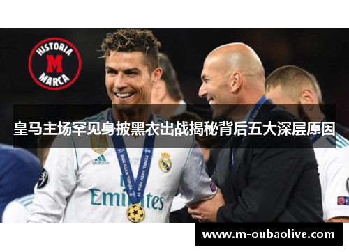 皇马主场罕见身披黑衣出战揭秘背后五大深层原因
