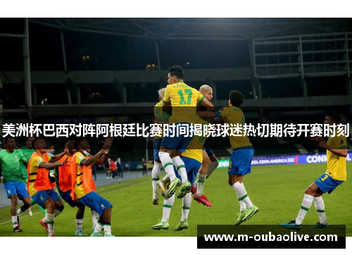美洲杯巴西对阵阿根廷比赛时间揭晓球迷热切期待开赛时刻