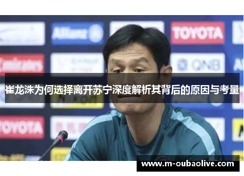 崔龙洙为何选择离开苏宁深度解析其背后的原因与考量