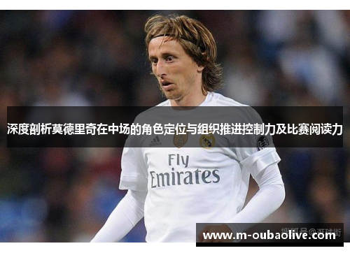 深度剖析莫德里奇在中场的角色定位与组织推进控制力及比赛阅读力