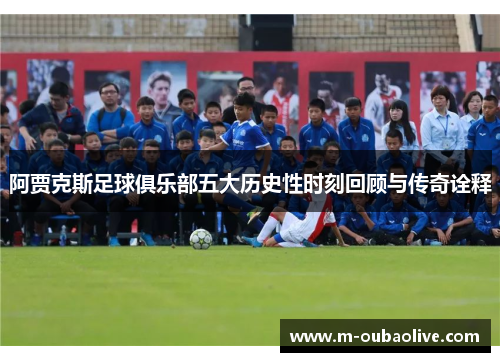 阿贾克斯足球俱乐部五大历史性时刻回顾与传奇诠释